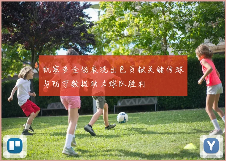 凯塞多全场表现出色贡献关键传球与防守数据助力球队胜利