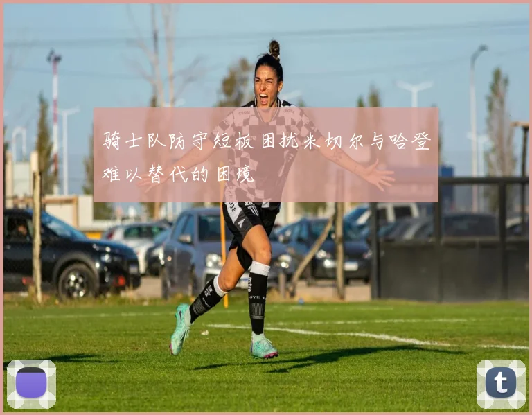 骑士队防守短板困扰米切尔与哈登难以替代的困境