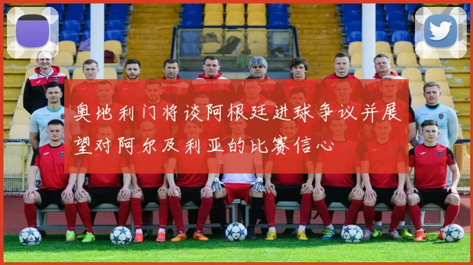 奥地利门将谈阿根廷进球争议并展望对阿尔及利亚的比赛信心